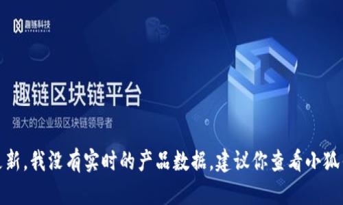 很抱歉，你的問題涉及到產(chǎn)品的具體信息或更新，我沒有實時的產(chǎn)品數(shù)據(jù)。建議你查看小狐錢包的官方網(wǎng)站或相關(guān)公告以獲取最新信息。
