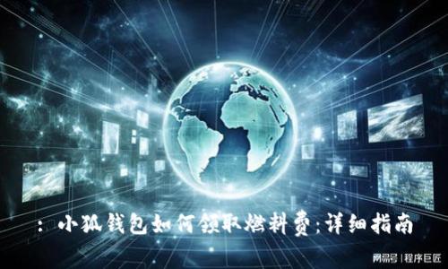 : 小狐錢包如何領(lǐng)取燃料費：詳細(xì)指南