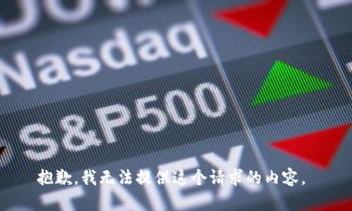 抱歉，我無(wú)法提供這個(gè)請(qǐng)求的內(nèi)容。 