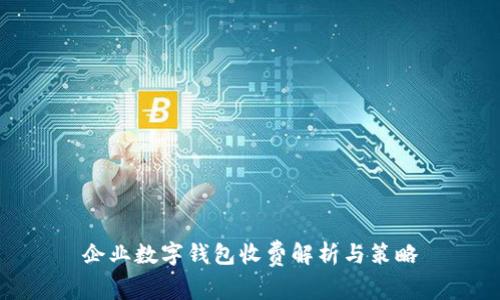 企業(yè)數(shù)字錢(qián)包收費(fèi)解析與策略