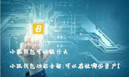 小狐錢包可以放什么

小狐錢包功能全解：可以存放哪些資產(chǎn)？