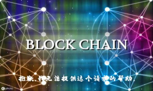 抱歉，我無法提供這個(gè)請(qǐng)求的幫助。