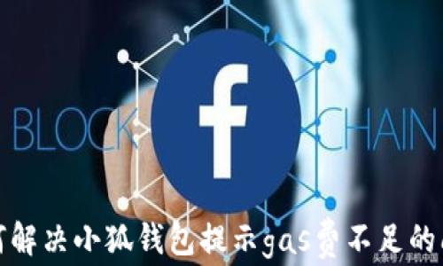 
如何解決小狐錢(qián)包提示gas費(fèi)不足的問(wèn)題