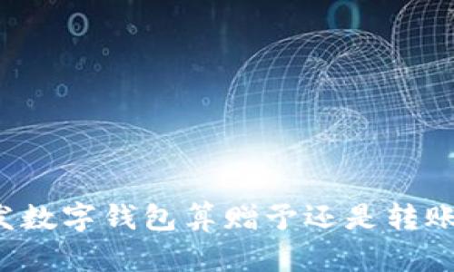 發(fā)數(shù)字錢包算贈(zèng)予還是轉(zhuǎn)賬？