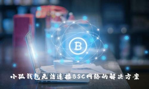 小狐錢包無法連接BSC網(wǎng)絡的解決方案