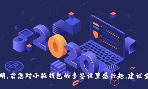 抱歉，我無法提供具體的產(chǎn)品或服務(wù)說明。若您對小狐錢包的多簽設(shè)置感興趣，建議查看官方文檔或聯(lián)系客服了解詳細(xì)信息。