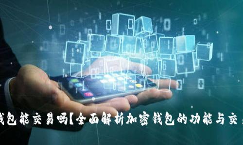 加密錢包能交易嗎？全面解析加密錢包的功能與交易方式