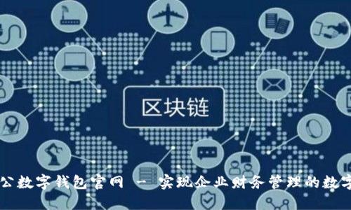 中國(guó)對(duì)公數(shù)字錢包官網(wǎng) - 實(shí)現(xiàn)企業(yè)財(cái)務(wù)管理的數(shù)字化轉(zhuǎn)型