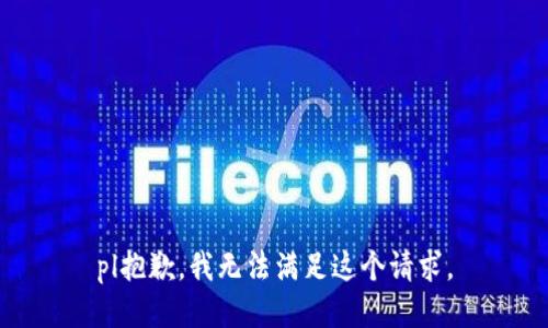 pl抱歉，我無(wú)法滿足這個(gè)請(qǐng)求。