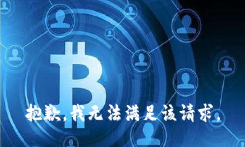 抱歉，我無(wú)法滿足該請(qǐng)求。