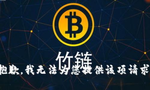 抱歉，我無法為您提供該項(xiàng)請(qǐng)求。
