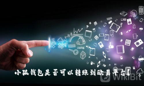 小狐錢(qián)包是否可以轉(zhuǎn)賬到歐易平臺(tái)？