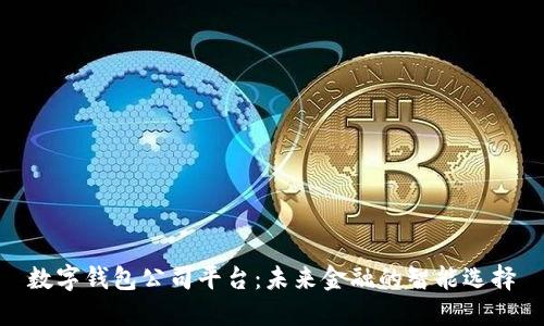 數(shù)字錢包公司平臺：未來金融的智能選擇