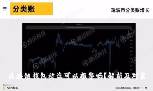 區(qū)塊鏈錢包被盜可以報(bào)警嗎？解析及對策