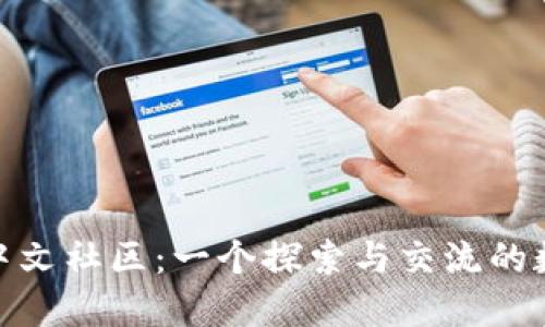 MetaMask中文社區(qū)：一個探索與交流的數(shù)字資產平臺