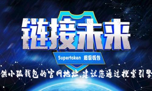 抱歉，我無法提供小狐錢包的官網地址。建議您通過搜索引擎查找相關信息。