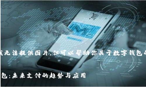 抱歉，我無法提供圖片，但可以幫助你關于數字錢包的內容。


數字錢包：未來支付的趨勢與應用