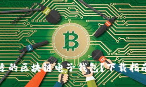 如何選擇合適的區(qū)塊鏈電子錢包？下載指南與使用技巧
