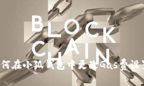 如何在小狐錢包中更改Gas費(fèi)設(shè)置？