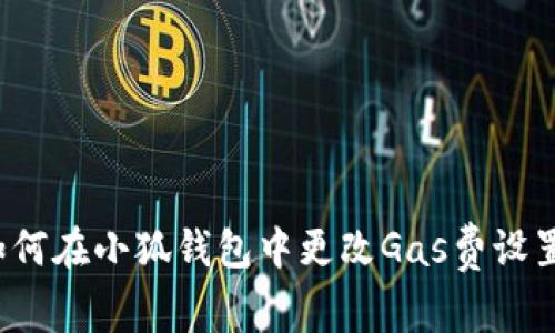 如何在小狐錢包中更改Gas費(fèi)設(shè)置？
