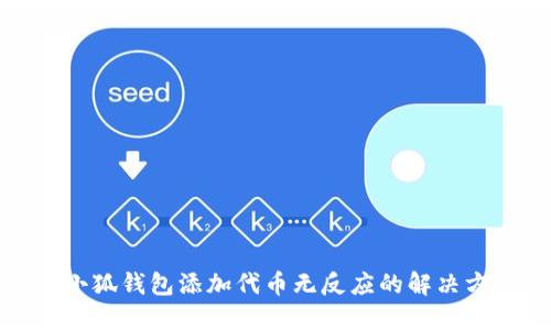 : 小狐錢包添加代幣無(wú)反應(yīng)的解決方法