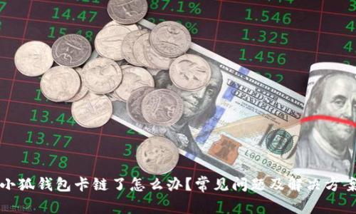 小狐錢包卡鏈了怎么辦？常見問題及解決方案