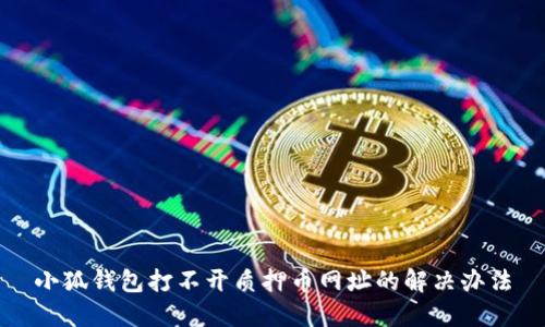 小狐錢(qián)包打不開(kāi)質(zhì)押幣網(wǎng)址的解決辦法