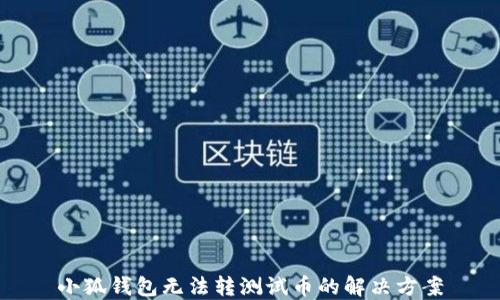 
小狐錢包無法轉(zhuǎn)測(cè)試幣的解決方案