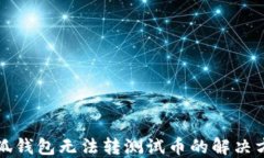 小狐錢包無法轉(zhuǎn)測(cè)試幣的