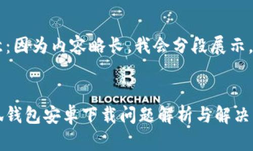 注意：因為內(nèi)容略長，我會分段展示。


小狐錢包安卓下載問題解析與解決方案