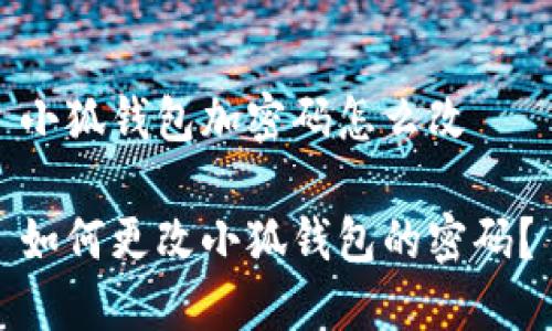 小狐錢(qián)包加密碼怎么改

如何更改小狐錢(qián)包的密碼？