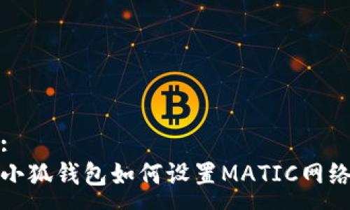 :
小狐錢包如何設置MATIC網(wǎng)絡