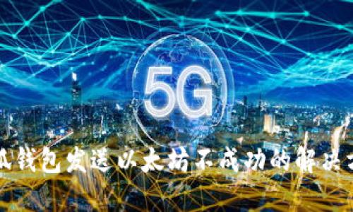 小狐錢(qián)包發(fā)送以太坊不成功的解決方案