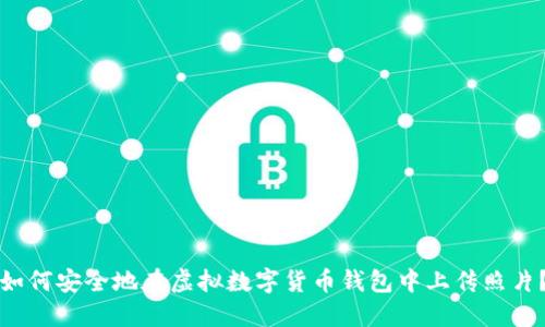 如何安全地在虛擬數(shù)字貨幣錢包中上傳照片？