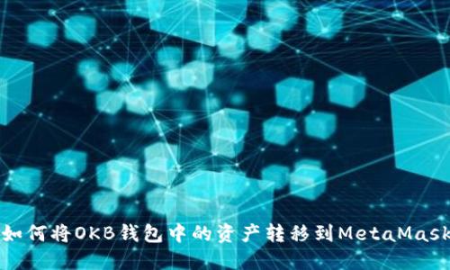 如何將OKB錢(qián)包中的資產(chǎn)轉(zhuǎn)移到MetaMask