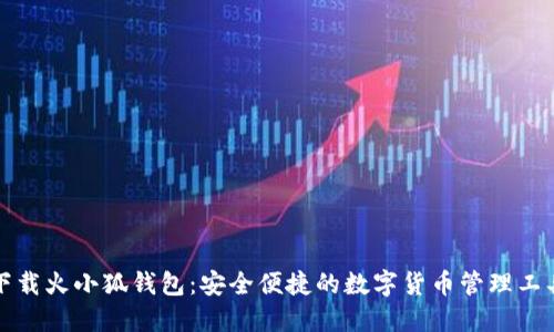下載火小狐錢(qián)包：安全便捷的數(shù)字貨幣管理工具