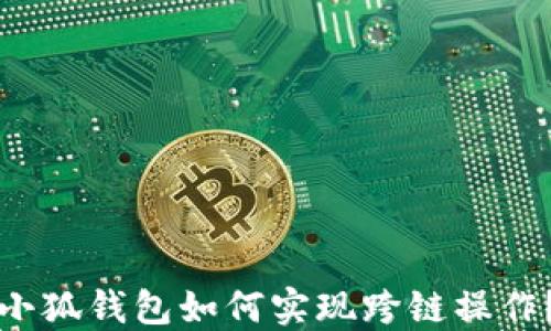 
小狐錢包如何實(shí)現(xiàn)跨鏈操作？
