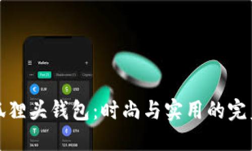 廣州狐貍頭錢包：時(shí)尚與實(shí)用的完美結(jié)合