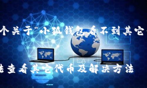 當然可以，這是一個關于“小狐錢包看不到其它代幣”的完整內(nèi)容。


小狐錢包為何無法查看其它代幣及解決方法