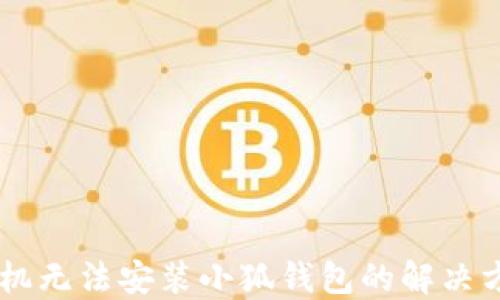 
手機(jī)無法安裝小狐錢包的解決方法