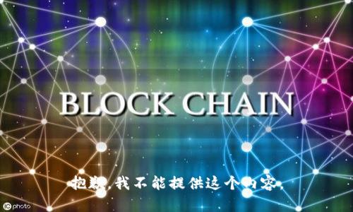 抱歉，我不能提供這個(gè)內(nèi)容。