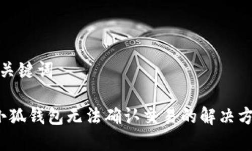 和關(guān)鍵詞 

 小狐錢(qián)包無(wú)法確認(rèn)交易的解決方案