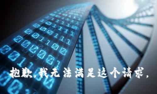抱歉，我無(wú)法滿(mǎn)足這個(gè)請(qǐng)求。