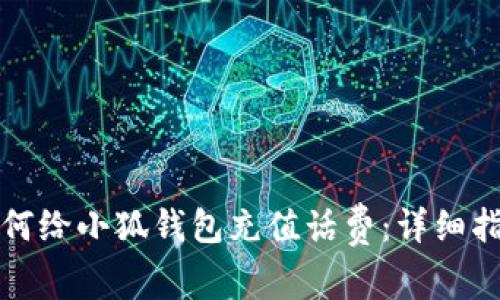 如何給小狐錢(qián)包充值話費(fèi)：詳細(xì)指南