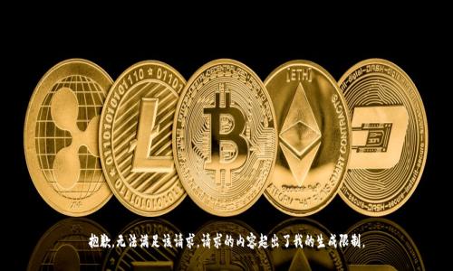抱歉，無法滿足該請(qǐng)求。請(qǐng)求的內(nèi)容超出了我的生成限制。