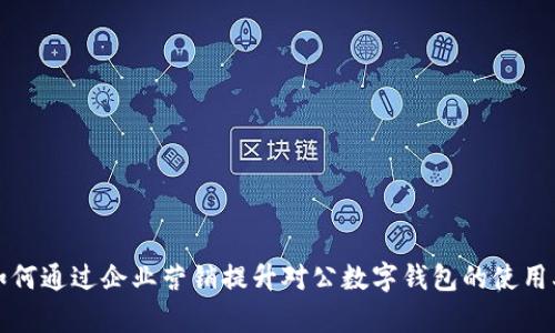 如何通過企業(yè)營(yíng)銷提升對(duì)公數(shù)字錢包的使用率