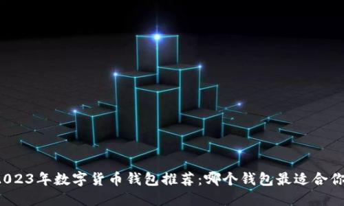 2023年數(shù)字貨幣錢包推薦：哪個(gè)錢包最適合你？