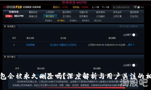 小狐錢包會被永久刪除嗎？深度解析與用戶關注的相關問題