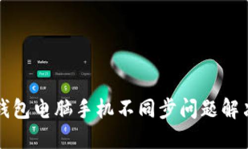小狐錢包電腦手機(jī)不同步問題解決指南