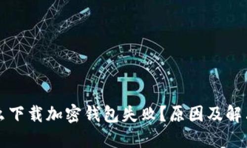 為什么下載加密錢包失??？原因及解決方案